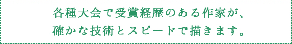 各種大会で受賞経歴のある作家が、確かな技術とスピードで描きます。