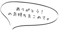ありがとう！の気持ちをこめて。